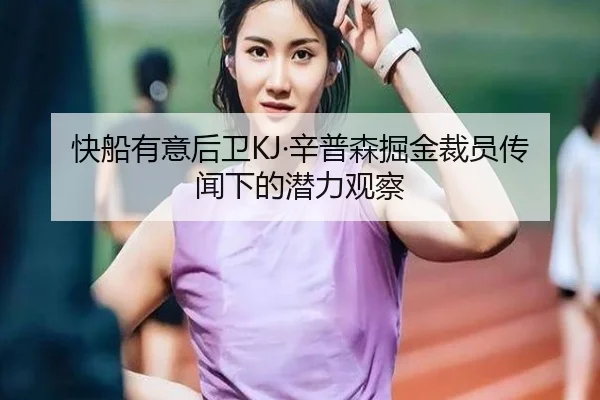 快船有意后卫KJ·辛普森掘金裁员传闻下的潜力观察 - LEYUESPORTS